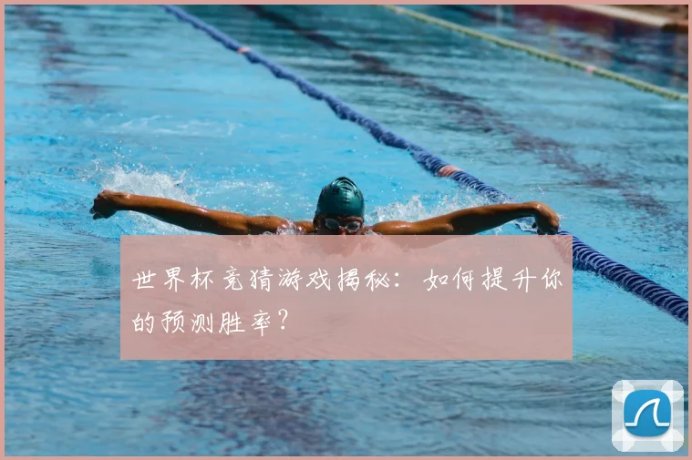 世界杯竞猜游戏揭秘:如何提升你的预测胜率?