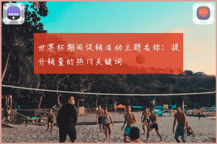 世界杯期间促销活动主题名称：提升销量的热门关键词