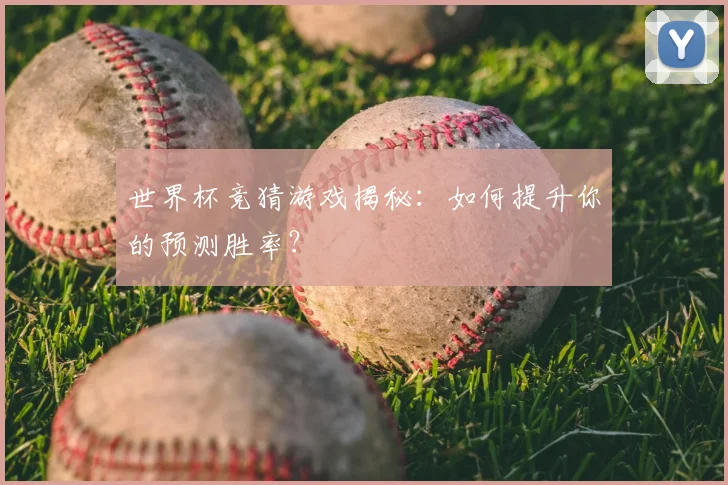 世界杯竞猜游戏揭秘：如何提升你的预测胜率？
