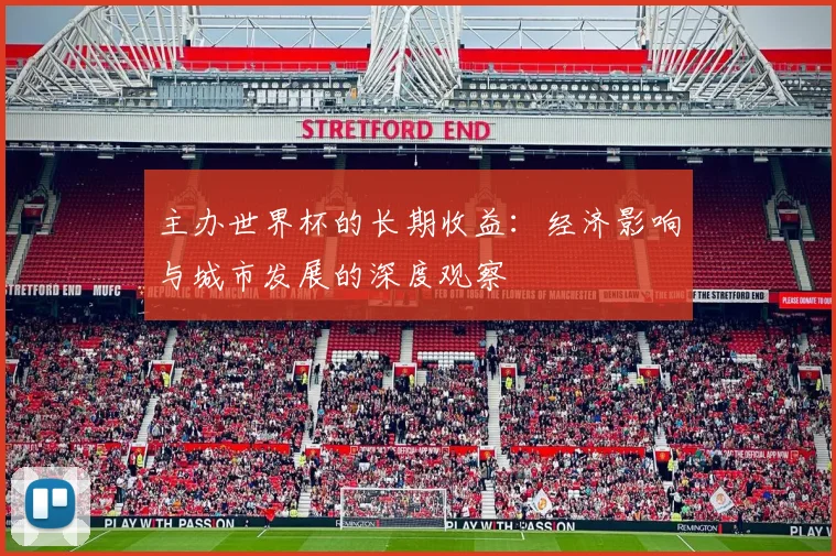 主办世界杯的长期收益：经济影响与城市发展的深度观察
