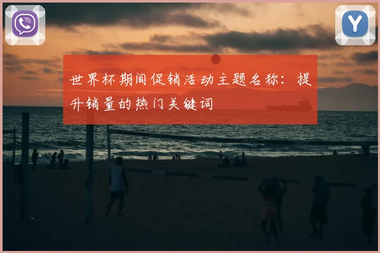 世界杯期间促销活动主题名称：提升销量的热门关键词
