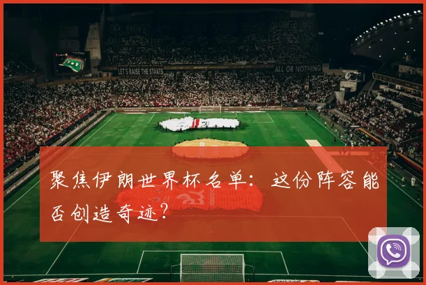 聚焦伊朗世界杯名单：这份阵容能否创造奇迹？
